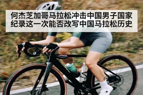何杰芝加哥马拉松冲击中国男子国家纪录这一次能否改写中国马拉松历史